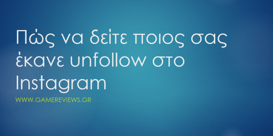 δειτε ποιος σας εκανε unfollow στο instagram